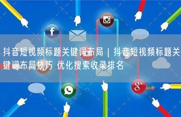 抖音短视频标题关键词布局|抖音短视频标题关键词布局技巧 优化搜索收录排名