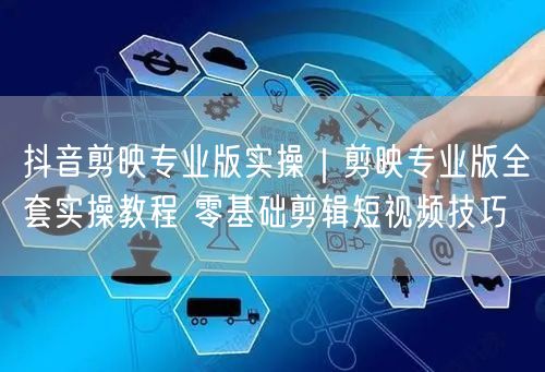 抖音剪映专业版实操｜剪映专业版全套实操教程 零基础剪辑短视频技巧