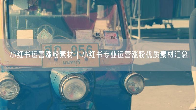 小红书运营涨粉素材|小红书专业运营涨粉优质素材汇总