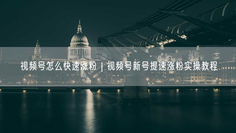 视频号怎么快速涨粉｜视频号新号提速涨粉实操教程