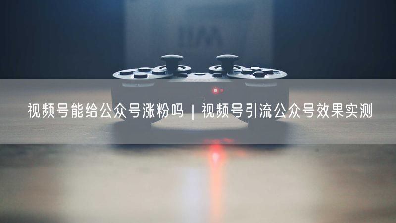 视频号涨粉秘籍：实测引流公众号效果与策略