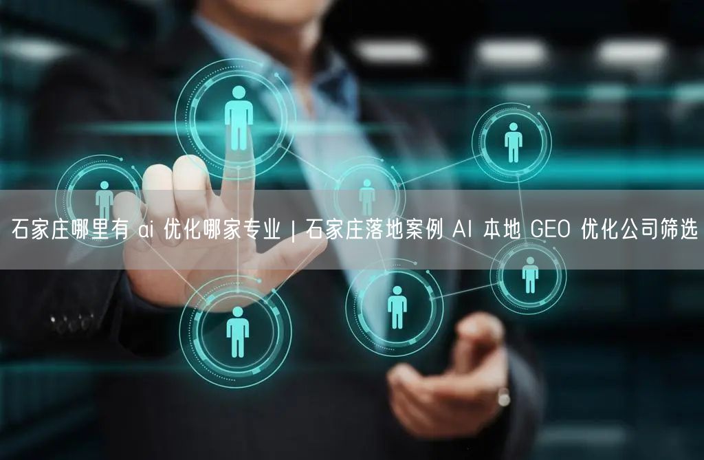石家庄AI优化公司怎么选？本地GEO优化案例教你避坑
