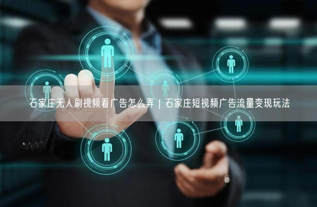 石家庄无人刷视频变现揭秘：短视频广告实操与避坑指南