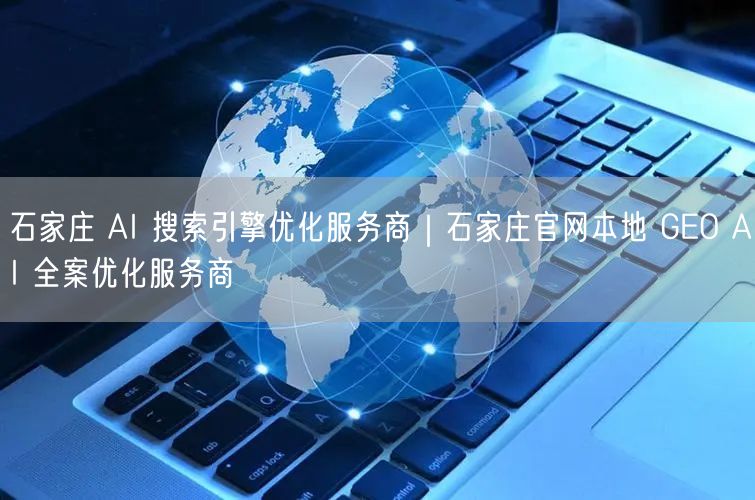 石家庄AI SEO服务商：本地GEO全案优化实操分享