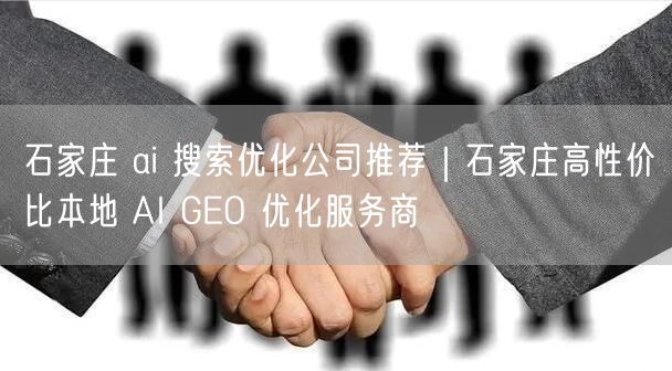 石家庄AI搜索优化：高性价比本地AI GEO服务商推荐