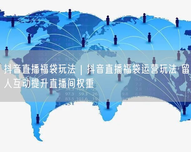 抖音直播福袋运营玩法：留人互动，实操提升权重技巧