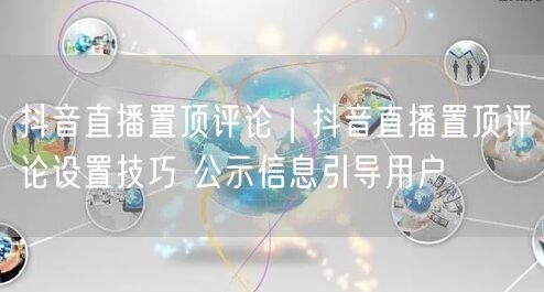 抖音直播置顶评论|抖音直播置顶评论设置技巧 公示信息引导用户