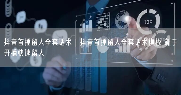 抖音首播留人全套话术|抖音首播留人全套话术模板 新手开播快速留人