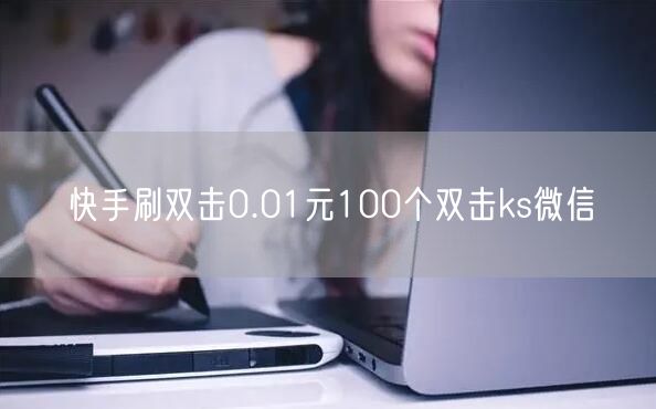 快手刷双击0.01元100个双击ks微信
