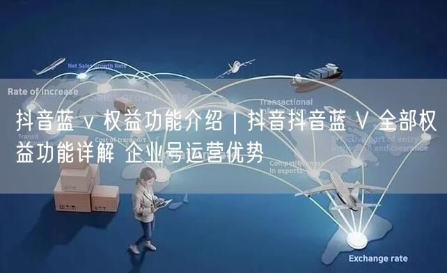 抖音蓝 v 权益功能介绍｜抖音抖音蓝 V 全部权益功能详解 企业号运营优势