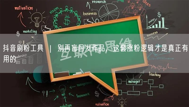 抖音刷粉工具 ｜ 别再盲目发作品，这套涨粉逻辑才是真正有用的